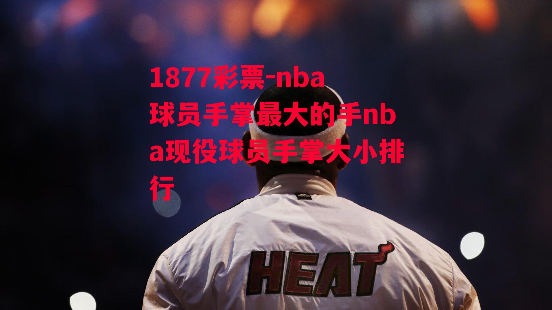 nba球员手掌最大的手nba现役球员手掌大小排行